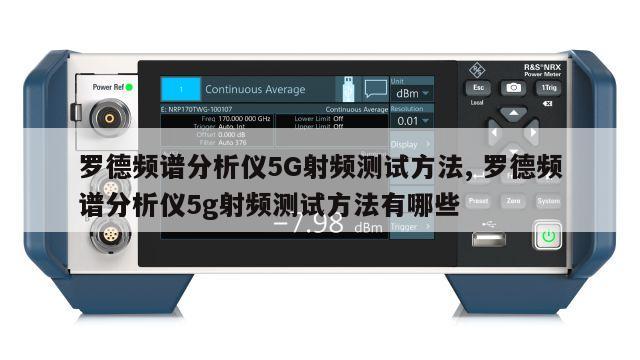 罗德频谱分析仪5G射频测试方法, 罗德频谱分析仪5g射频测试方法有哪些 