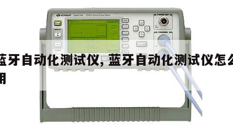 蓝牙自动化测试仪, 蓝牙自动化测试仪怎么用 