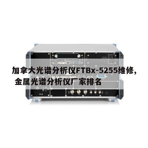 加拿大光谱分析仪FTBx-5255维修, 金属光谱分析仪厂家排名