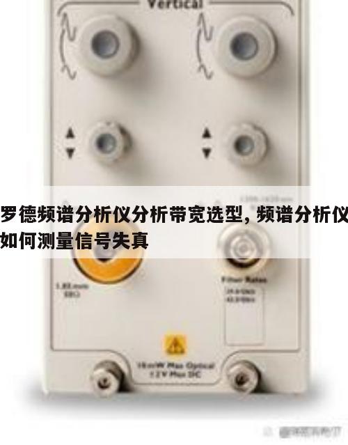 罗德频谱分析仪分析带宽选型, 频谱分析仪如何测量信号失真