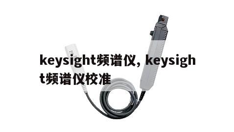 keysight频谱仪, keysight频谱仪校准