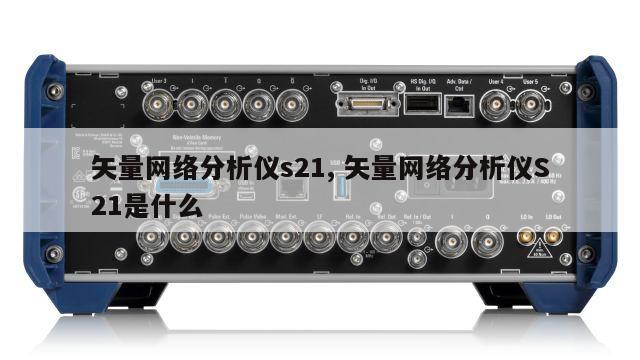 矢量网络分析仪s21, 矢量网络分析仪S21是什么