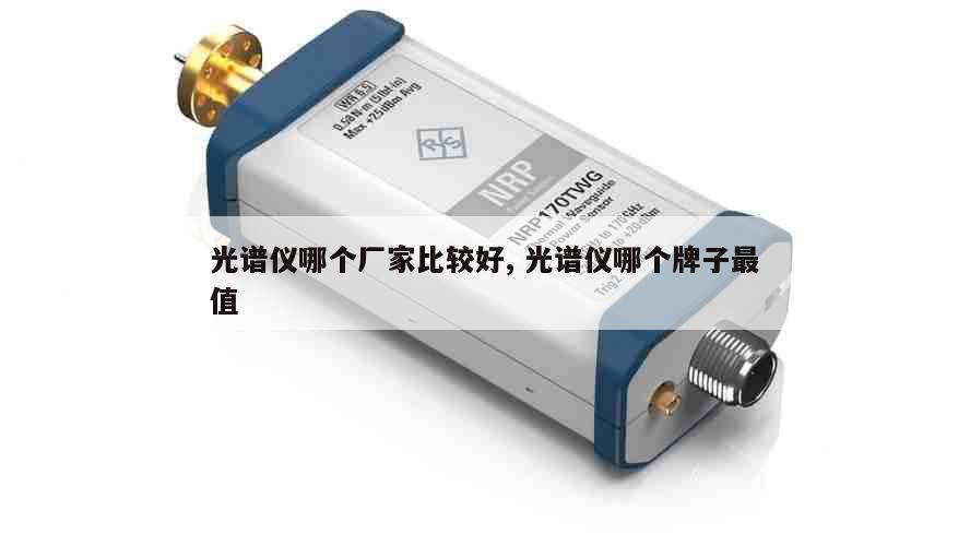 光谱仪哪个厂家比较好, 光谱仪哪个牌子最值