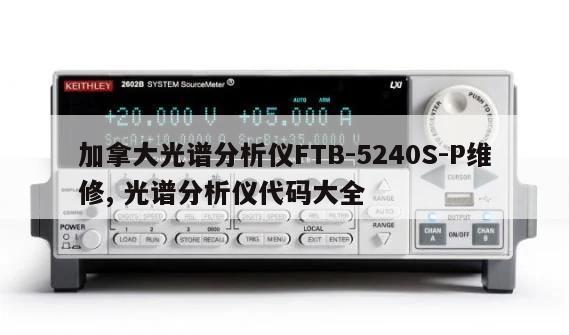 加拿大光谱分析仪FTB-5240S-P维修, 光谱分析仪代码大全
