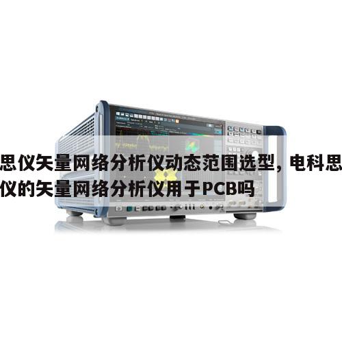 思仪矢量网络分析仪动态范围选型, 电科思仪的矢量网络分析仪用于PCB吗