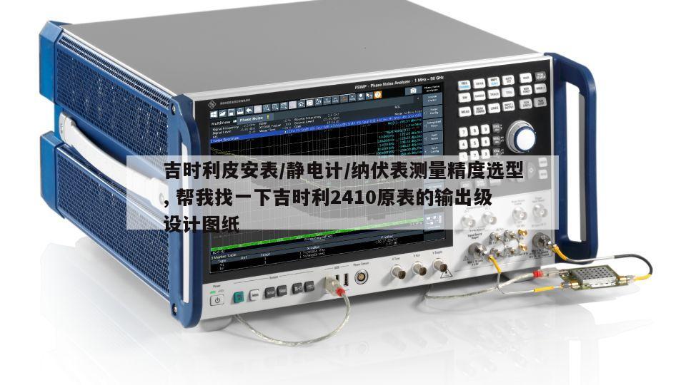 吉时利皮安表/静电计/纳伏表测量精度选型, 帮我找一下吉时利2410原表的输出级设计图纸 