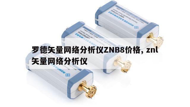 罗德矢量网络分析仪ZNB8价格, znl矢量网络分析仪 