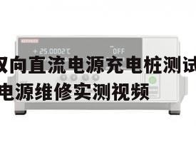 艾德克斯双向直流电源充电桩测试解决方案, 艾德克斯电源维修实测视频