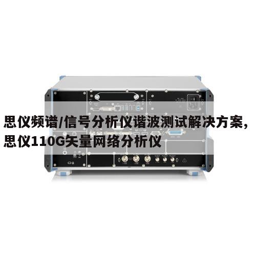 思仪频谱/信号分析仪谐波测试解决方案, 思仪110G矢量网络分析仪