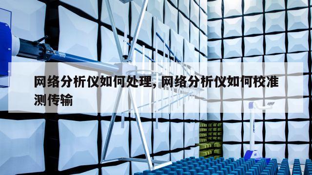 网络分析仪如何处理, 网络分析仪如何校准测传输 