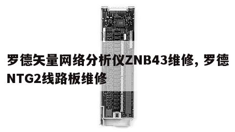 罗德矢量网络分析仪ZNB43维修, 罗德NTG2线路板维修