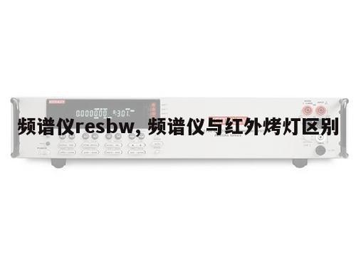 频谱仪resbw, 频谱仪与红外烤灯区别