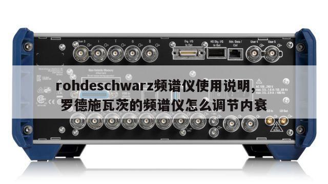 rohdeschwarz频谱仪使用说明, 罗德施瓦茨的频谱仪怎么调节内衰 