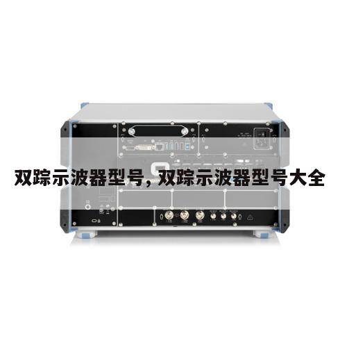 双踪示波器型号, 双踪示波器型号大全 