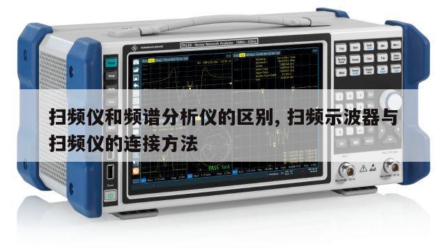 扫频仪和频谱分析仪的区别, 扫频示波器与扫频仪的连接方法