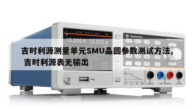 吉时利源测量单元SMU晶圆参数测试方法, 吉时利源表无输出